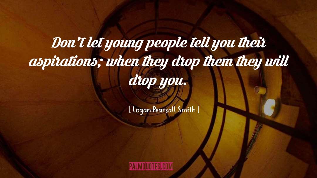 Logan Pearsall Smith Quotes: Don't let young people tell