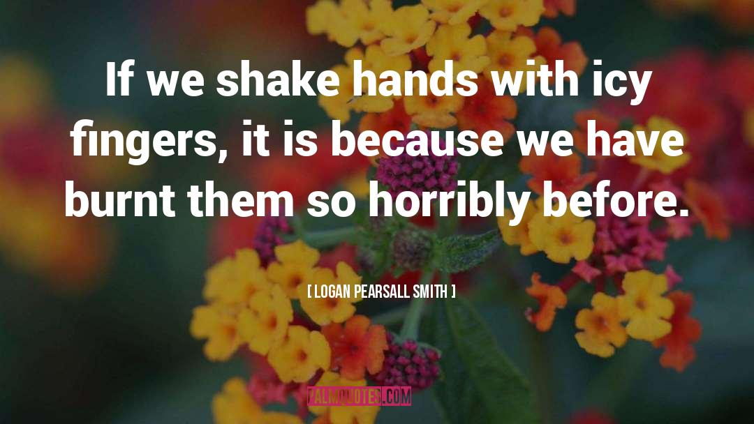 Logan Pearsall Smith Quotes: If we shake hands with