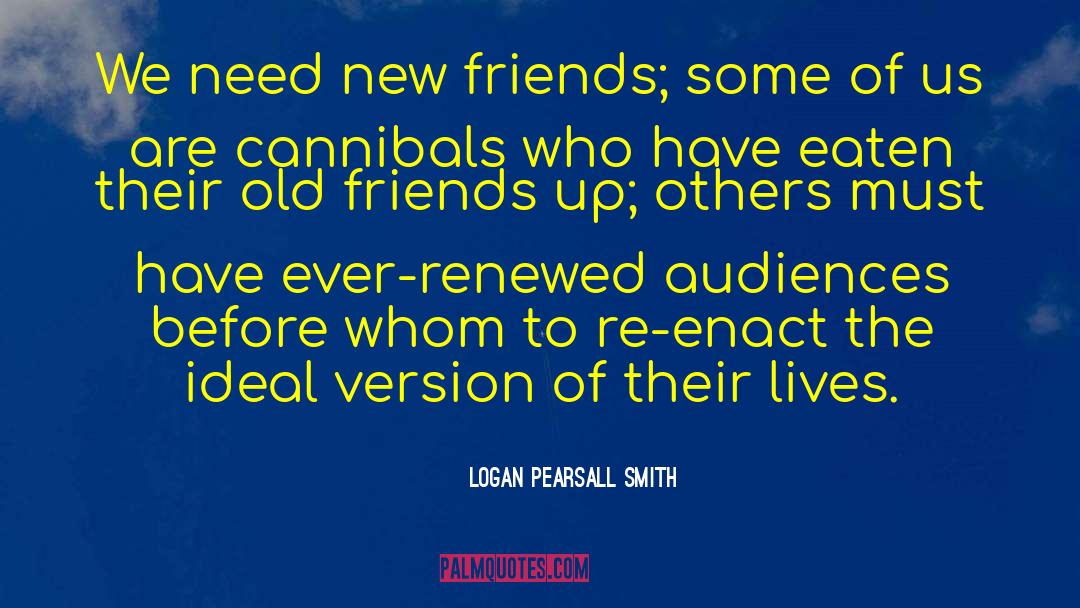 Logan Pearsall Smith Quotes: We need new friends; some
