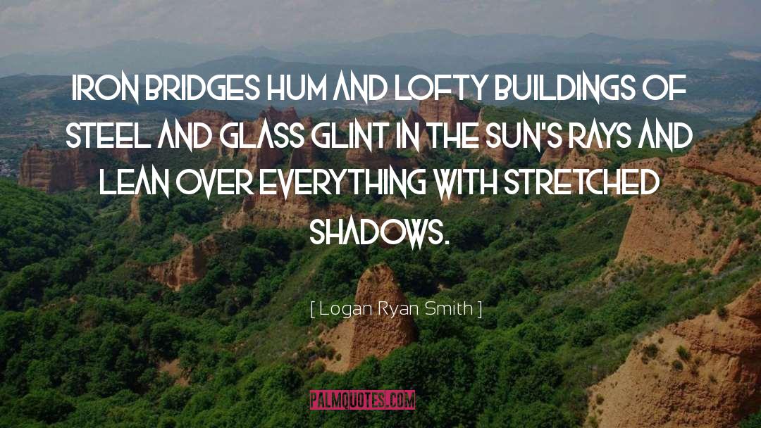 Logan Ryan Smith Quotes: Iron bridges hum and lofty