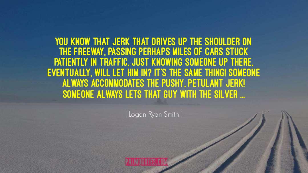 Logan Ryan Smith Quotes: You know that jerk that