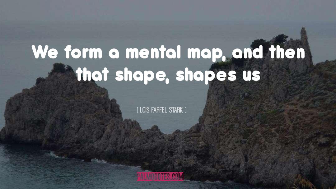 Lois Farfel Stark Quotes: We form a mental map,