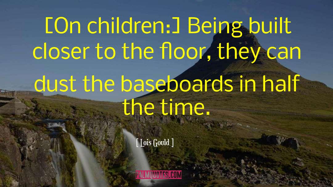 Lois Gould Quotes: [On children:] Being built closer