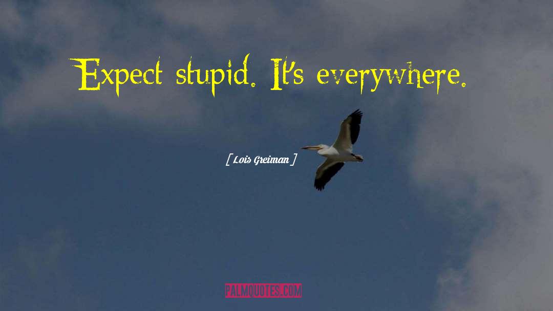 Lois Greiman Quotes: Expect stupid. It's everywhere.