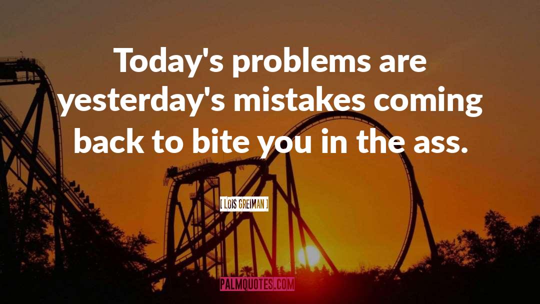 Lois Greiman Quotes: Today's problems are yesterday's mistakes