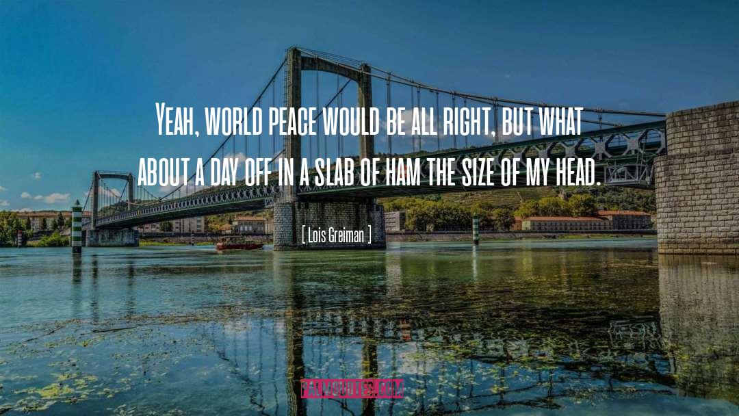 Lois Greiman Quotes: Yeah, world peace would be