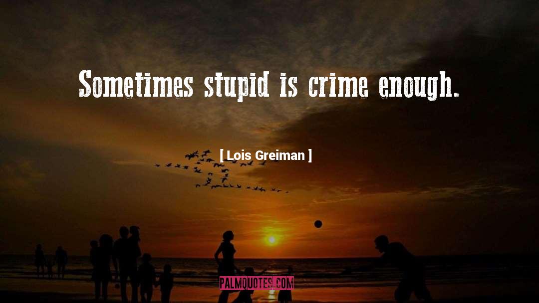 Lois Greiman Quotes: Sometimes stupid is crime enough.