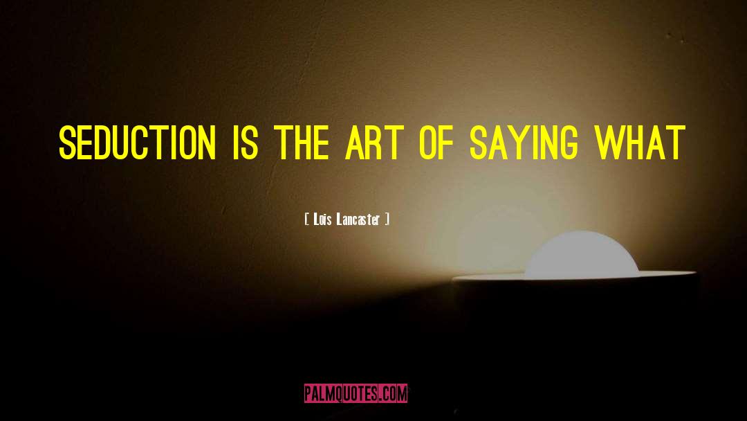 Lois Lancaster Quotes: Seduction is the art of