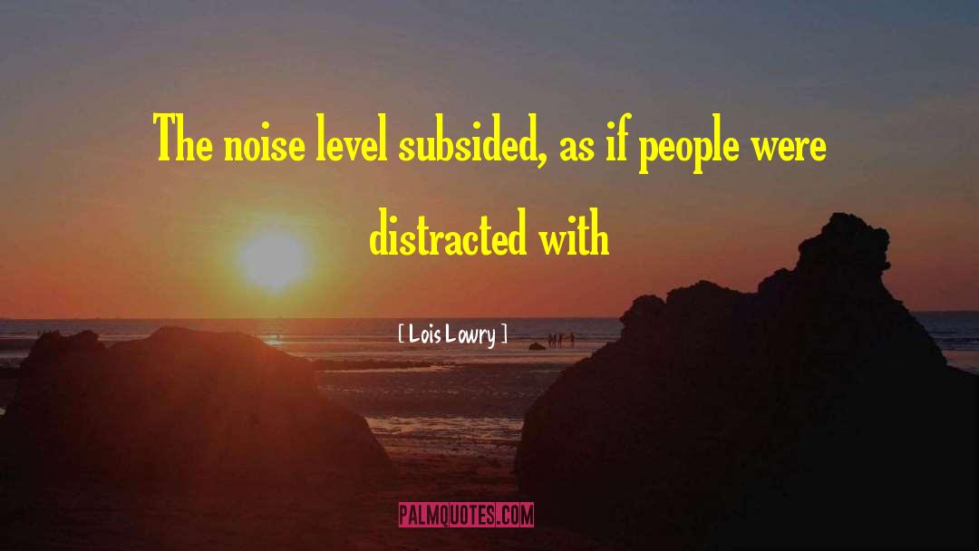 Lois Lowry Quotes: The noise level subsided, as