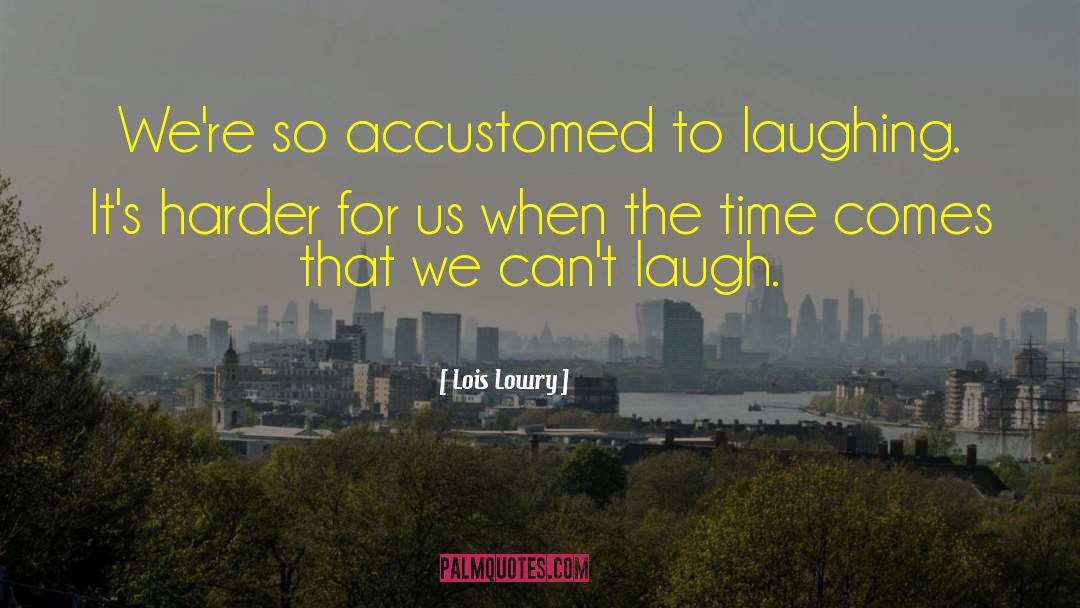 Lois Lowry Quotes: We're so accustomed to laughing.