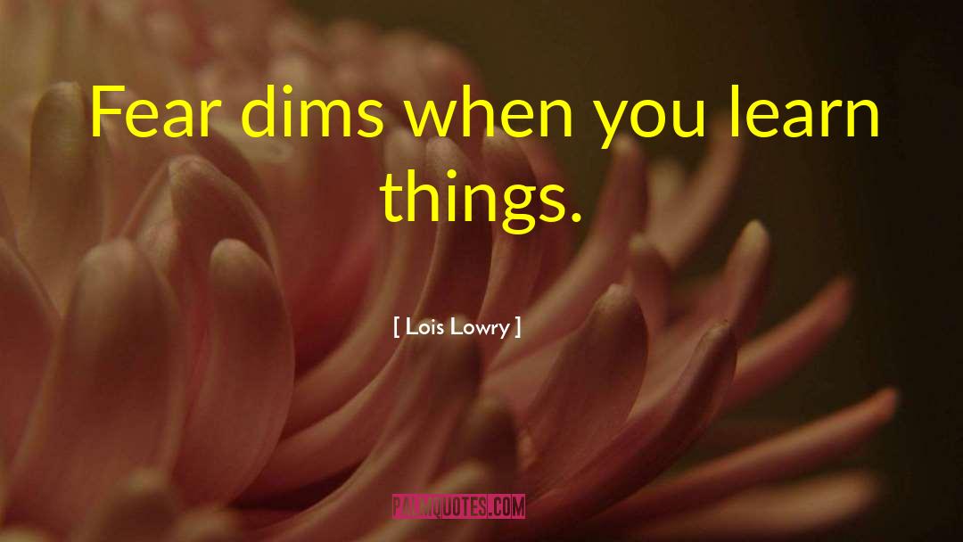 Lois Lowry Quotes: Fear dims when you learn