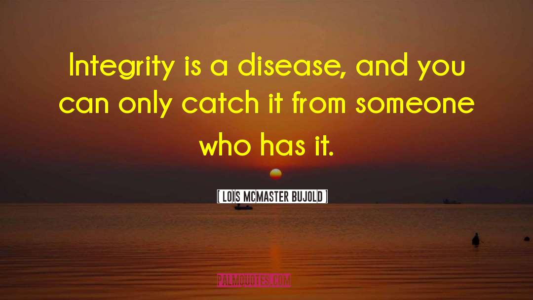Lois McMaster Bujold Quotes: Integrity is a disease, and