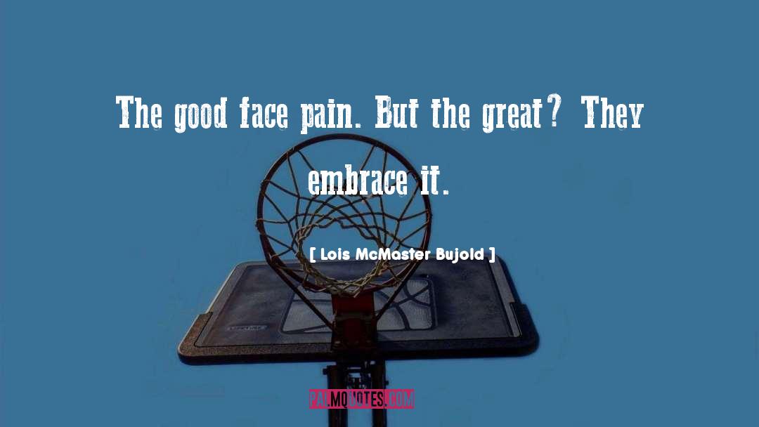 Lois McMaster Bujold Quotes: The good face pain. But