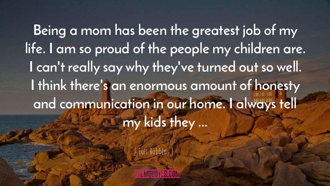 Lois Robbins Quotes: Being a mom has been