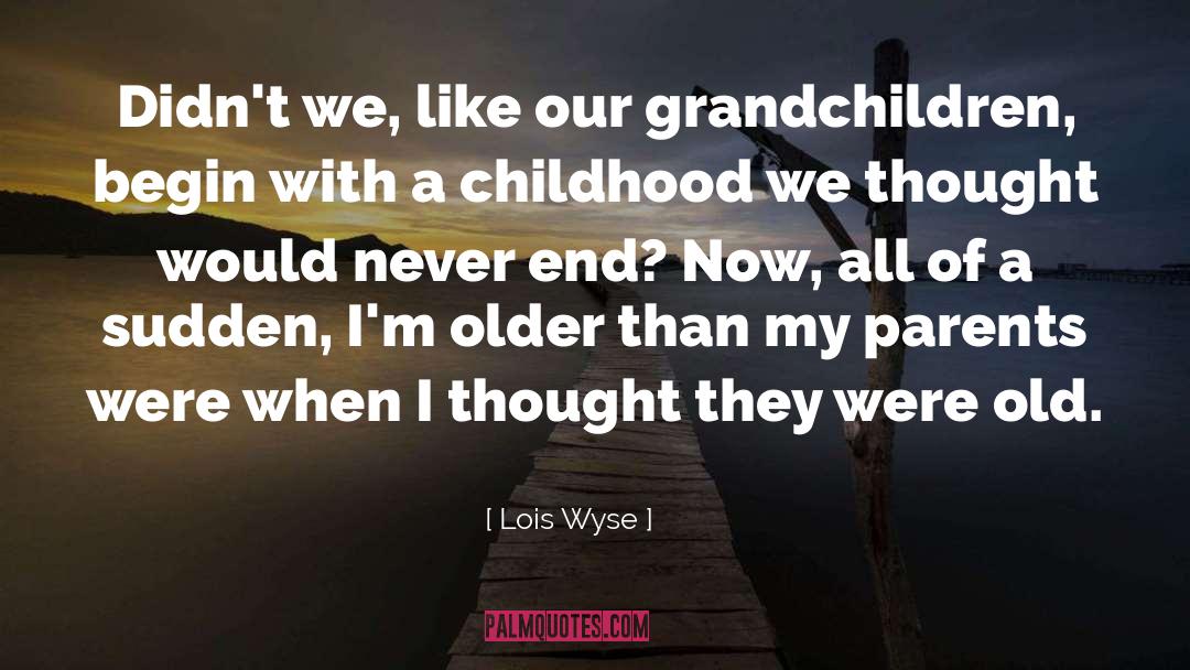 Lois Wyse Quotes: Didn't we, like our grandchildren,