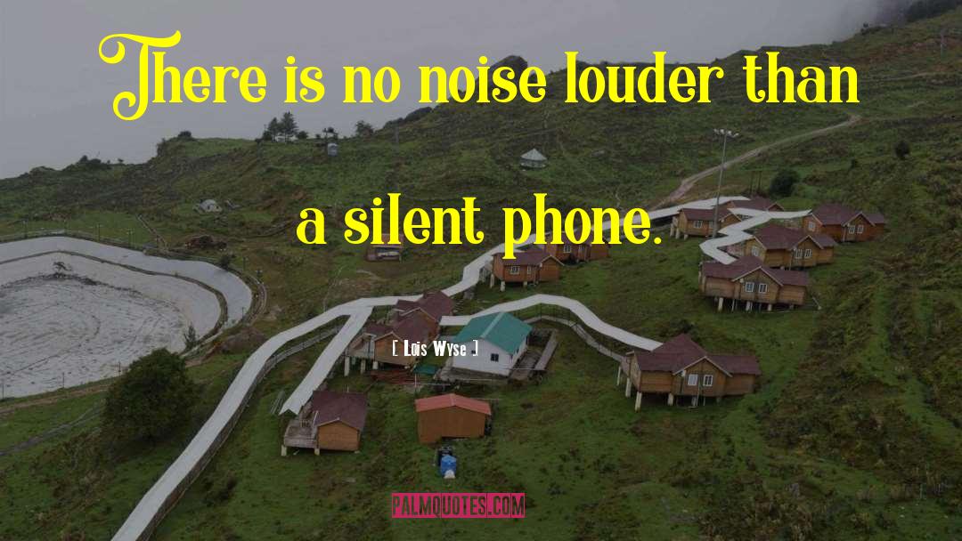 Lois Wyse Quotes: There is no noise louder