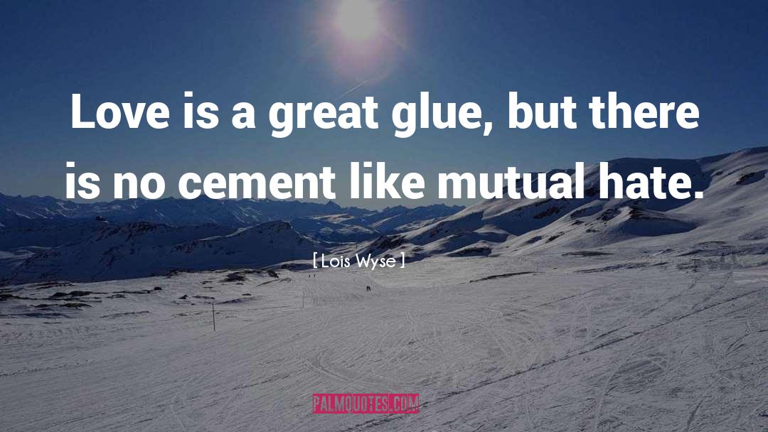 Lois Wyse Quotes: Love is a great glue,