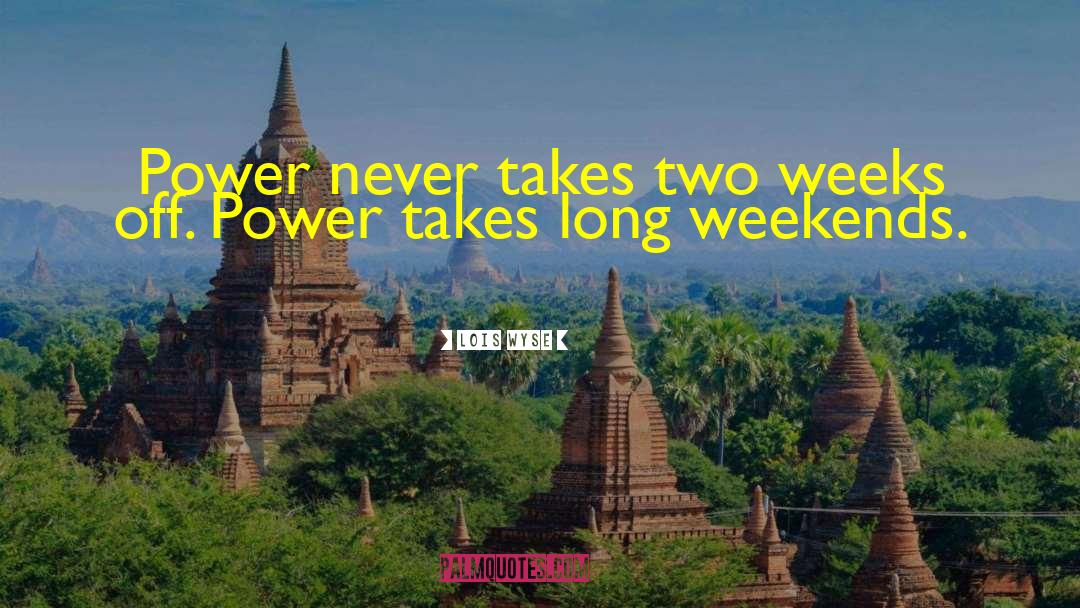 Lois Wyse Quotes: Power never takes two weeks