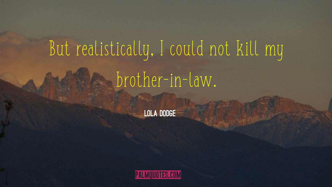 Lola Dodge Quotes: But realistically, I could not