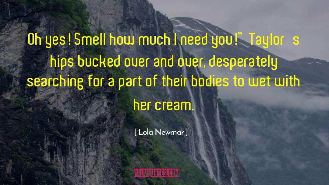 Lola Newmar Quotes: Oh yes! Smell how much