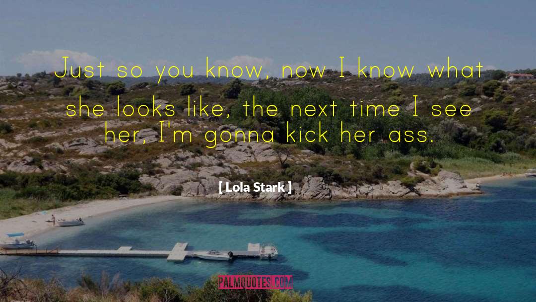 Lola Stark Quotes: Just so you know, now