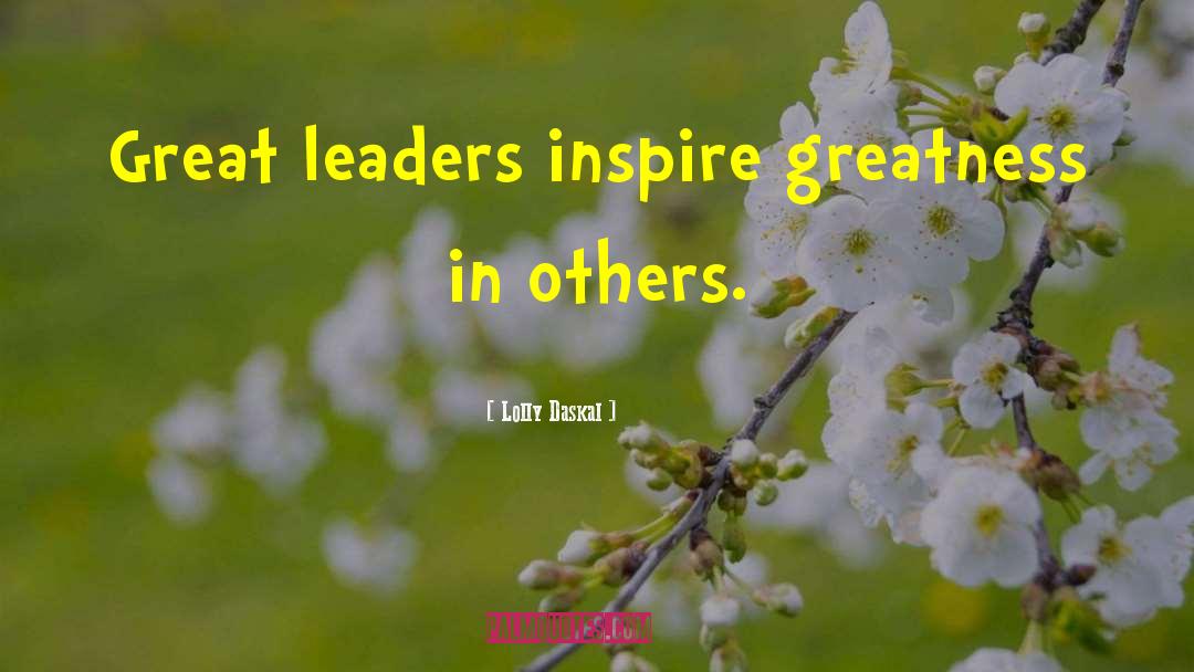 Lolly Daskal Quotes: Great leaders inspire greatness in