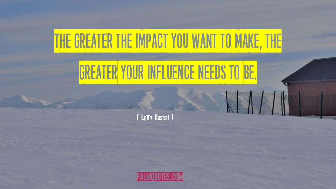 Lolly Daskal Quotes: The greater the impact you