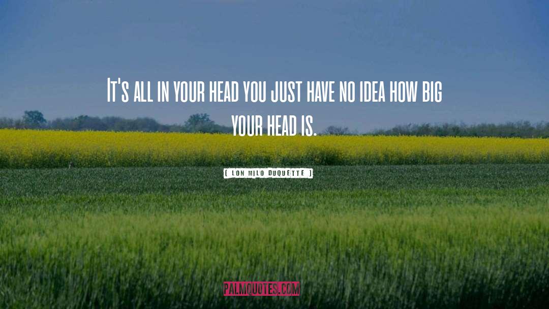Lon Milo DuQuette Quotes: It's all in your head