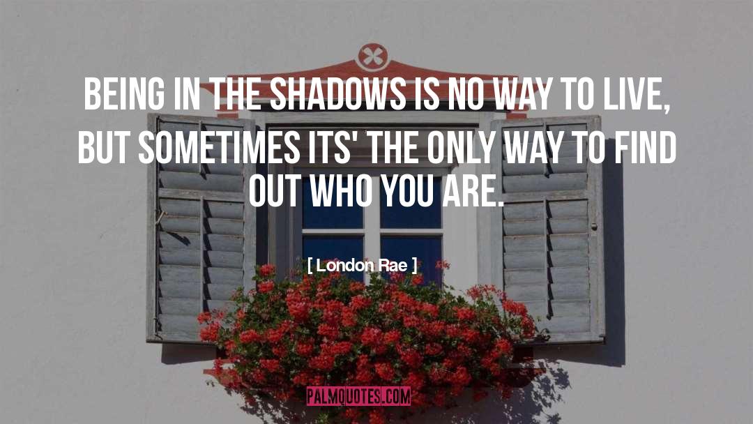 London Rae Quotes: Being in the shadows is