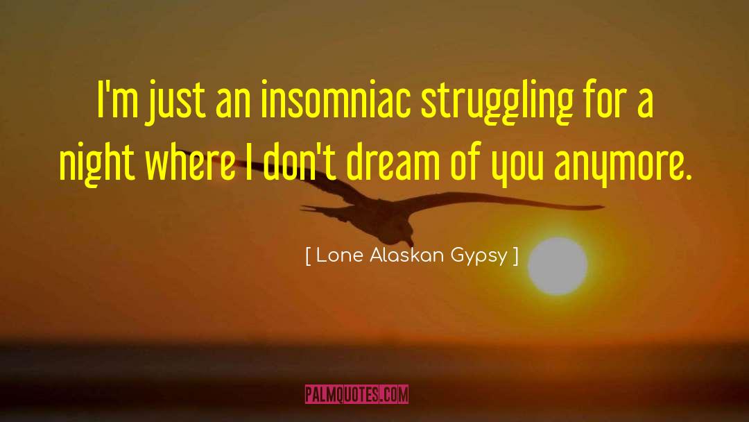 Lone Alaskan Gypsy Quotes: I'm just an insomniac struggling