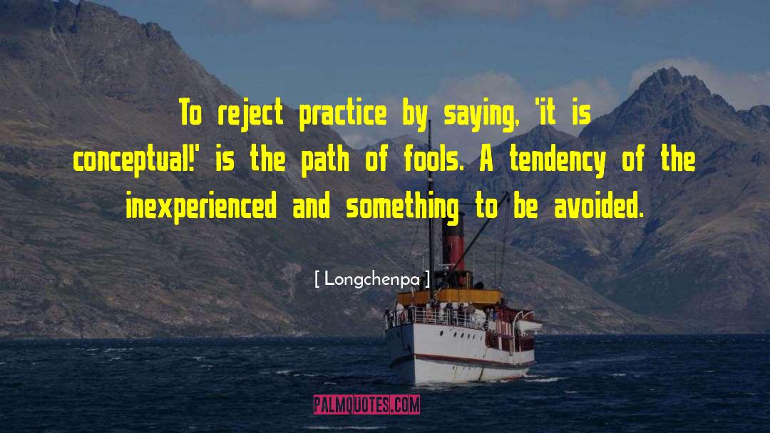 Longchenpa Quotes: To reject practice by saying,