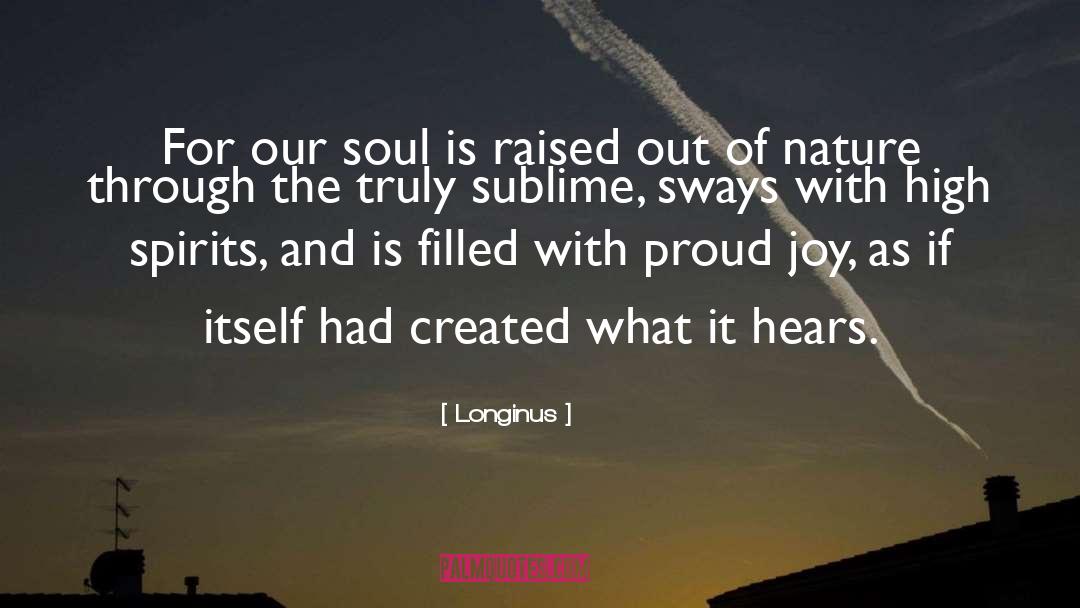 Longinus Quotes: For our soul is raised