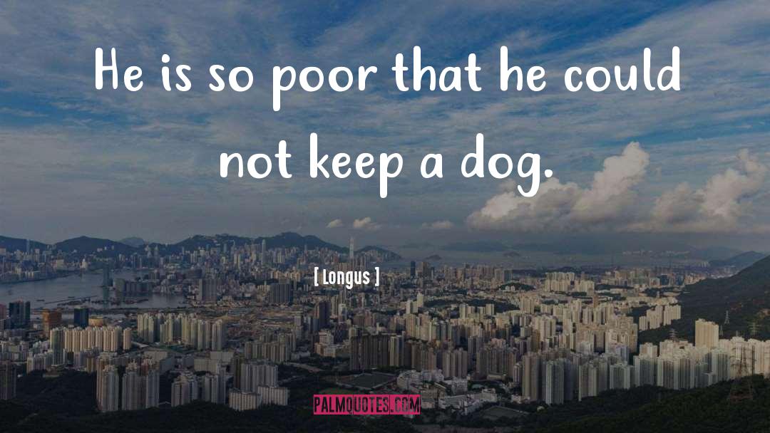 Longus Quotes: He is so poor that