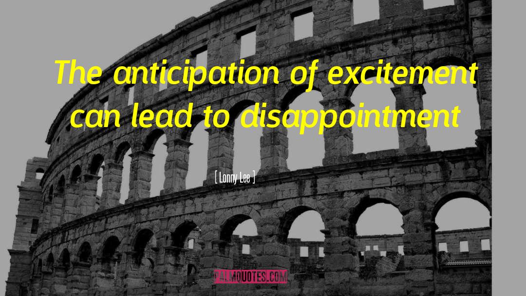 Lonny Lee Quotes: The anticipation of excitement can