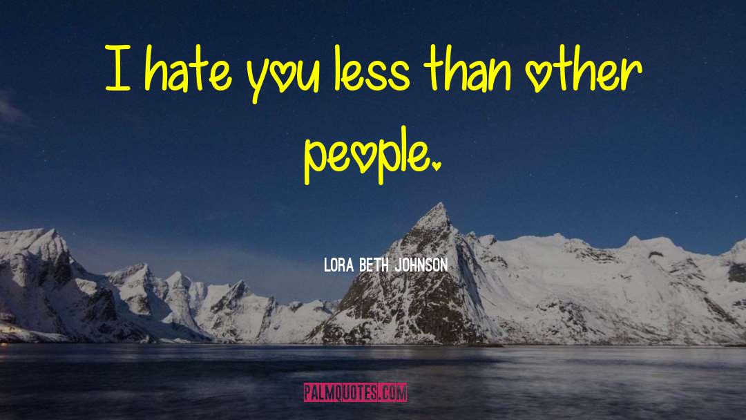 Lora Beth Johnson Quotes: I hate you less than