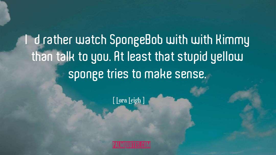 Lora Leigh Quotes: I'd rather watch SpongeBob with