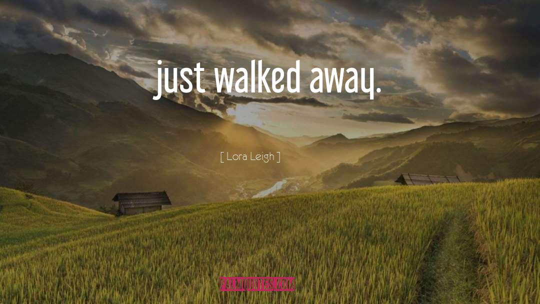 Lora Leigh Quotes: just walked away.