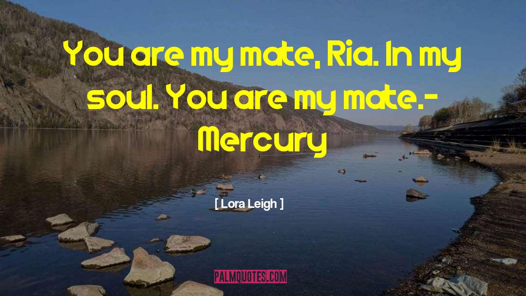 Lora Leigh Quotes: You are my mate, Ria.
