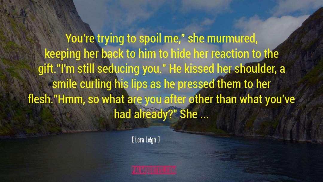 Lora Leigh Quotes: You're trying to spoil me,