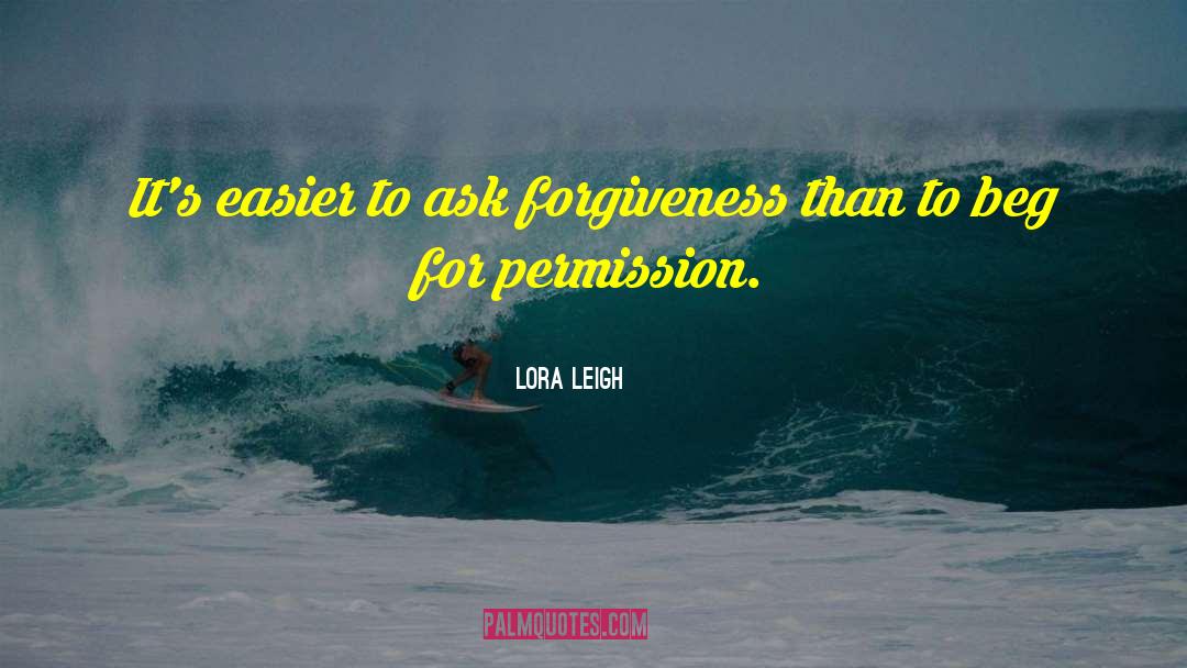 Lora Leigh Quotes: It's easier to ask forgiveness