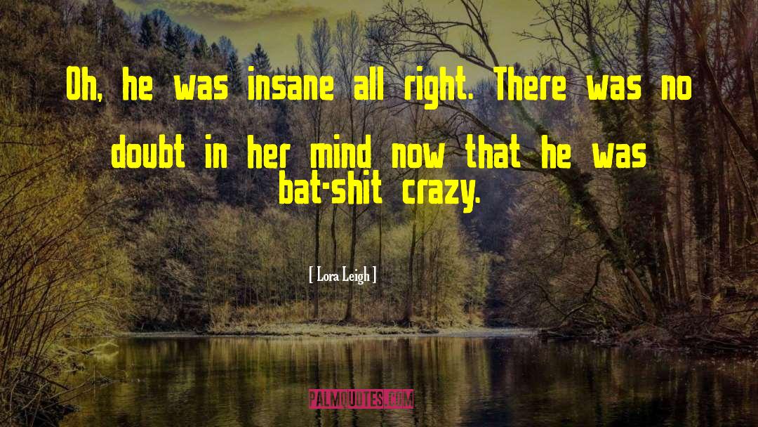 Lora Leigh Quotes: Oh, he was insane all