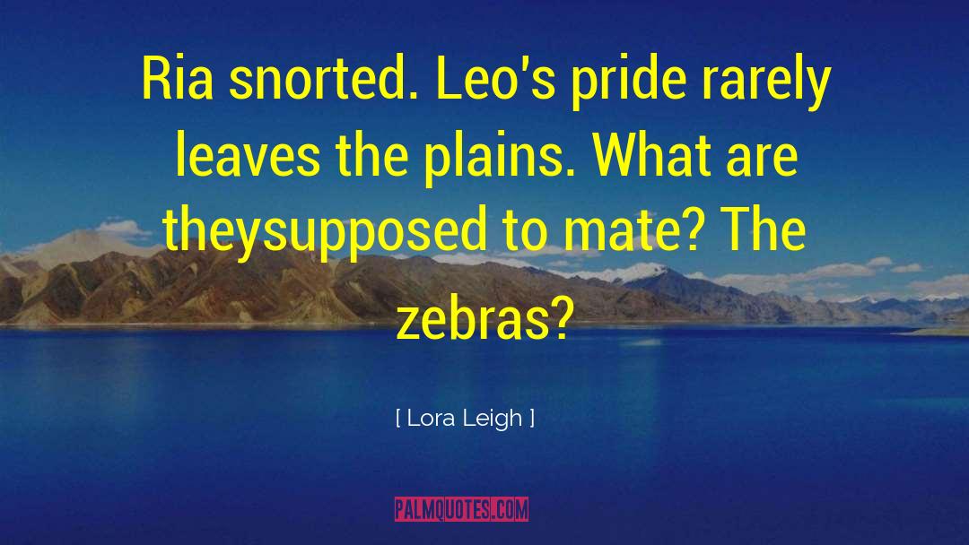 Lora Leigh Quotes: Ria snorted. Leo's pride rarely
