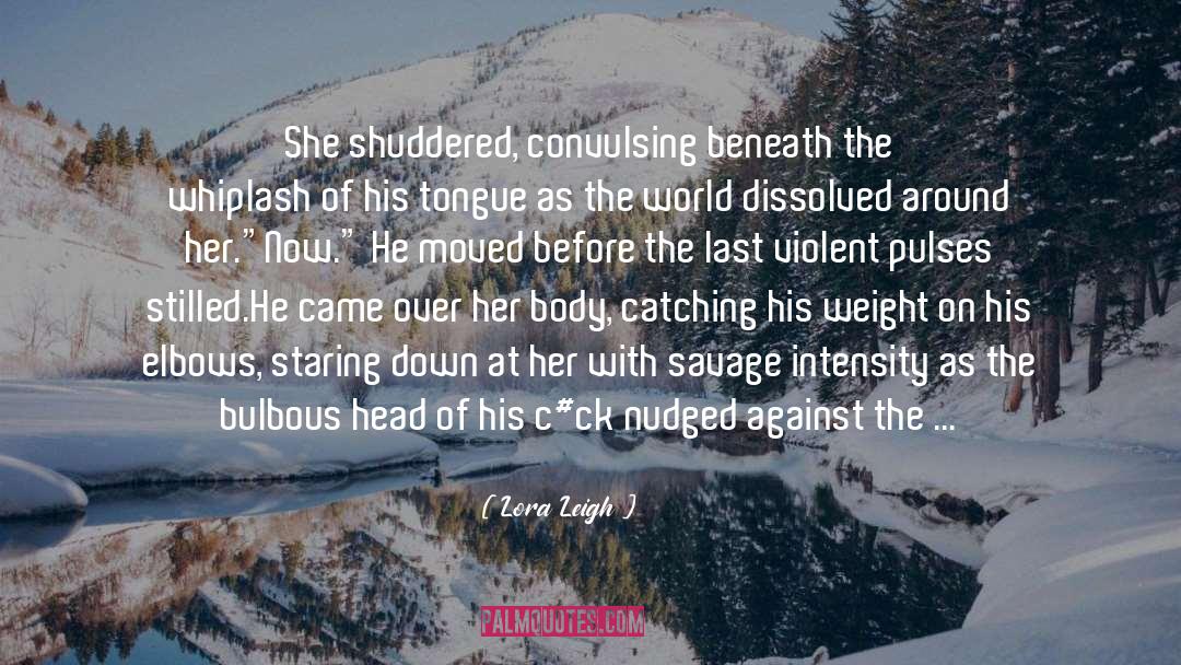 Lora Leigh Quotes: She shuddered, convulsing beneath the