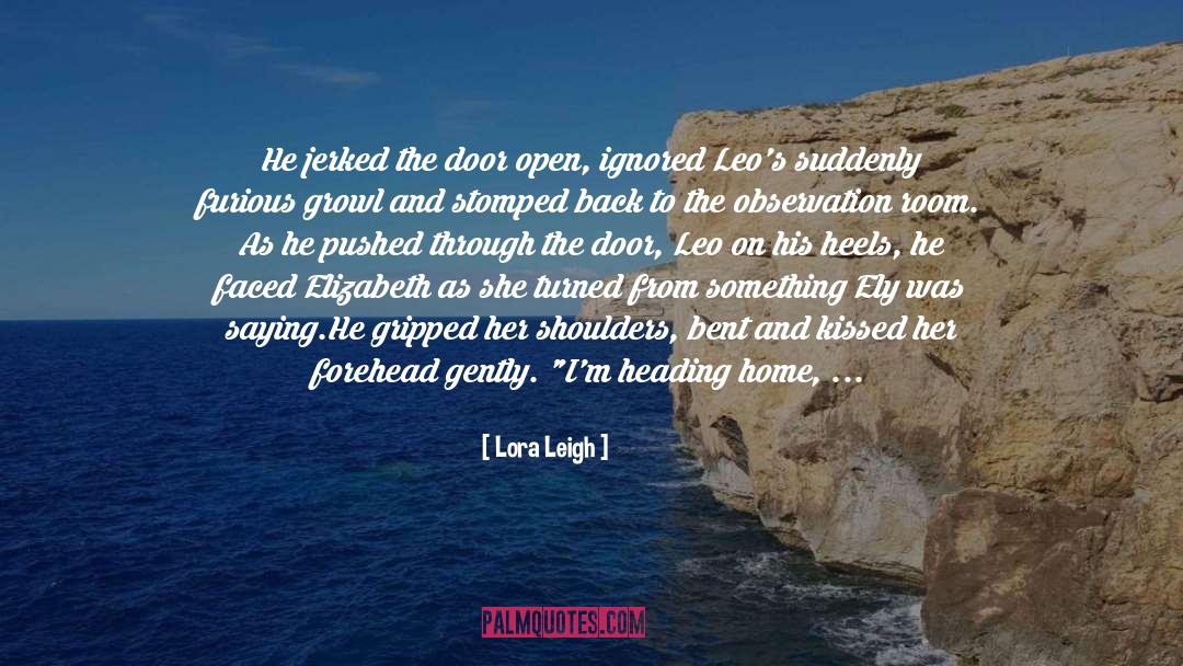 Lora Leigh Quotes: He jerked the door open,