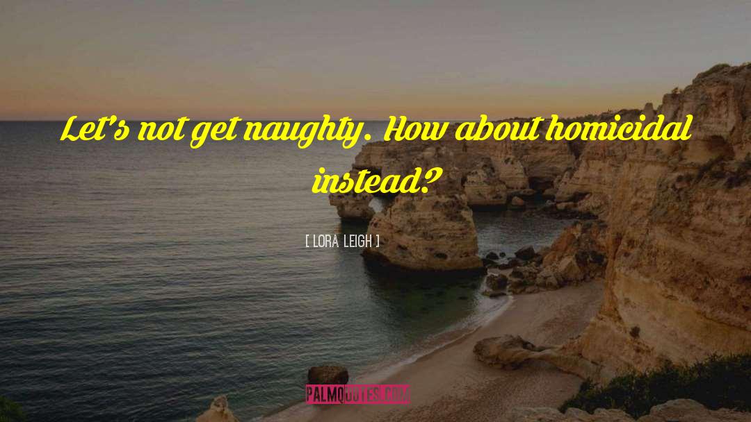 Lora Leigh Quotes: Let's not get naughty. <br>How