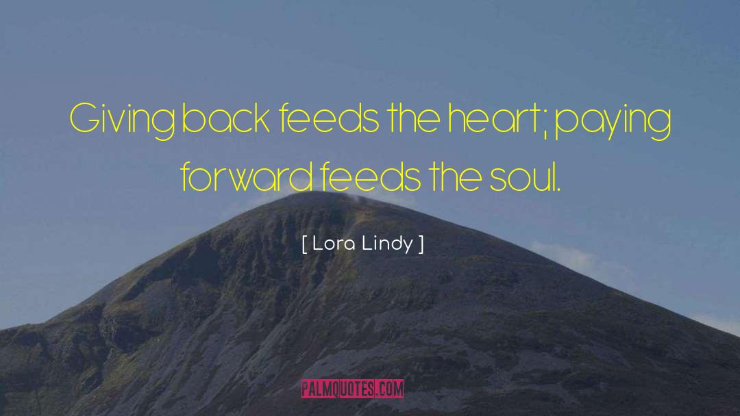 Lora Lindy Quotes: Giving back feeds the heart;