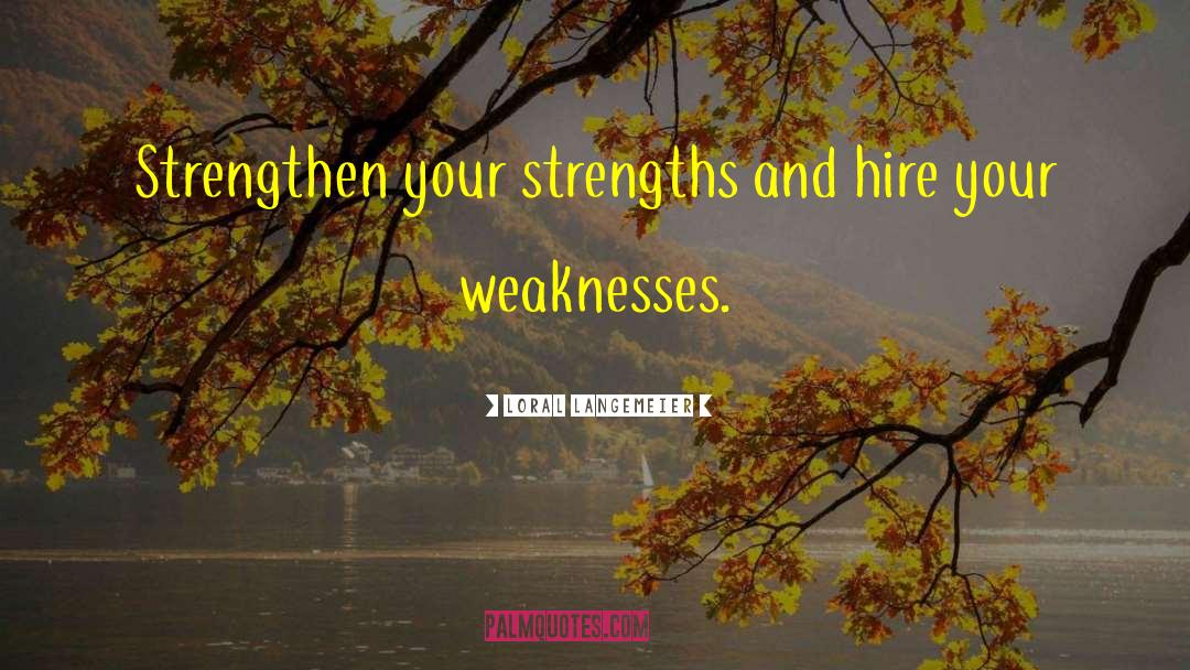 Loral Langemeier Quotes: Strengthen your strengths and hire