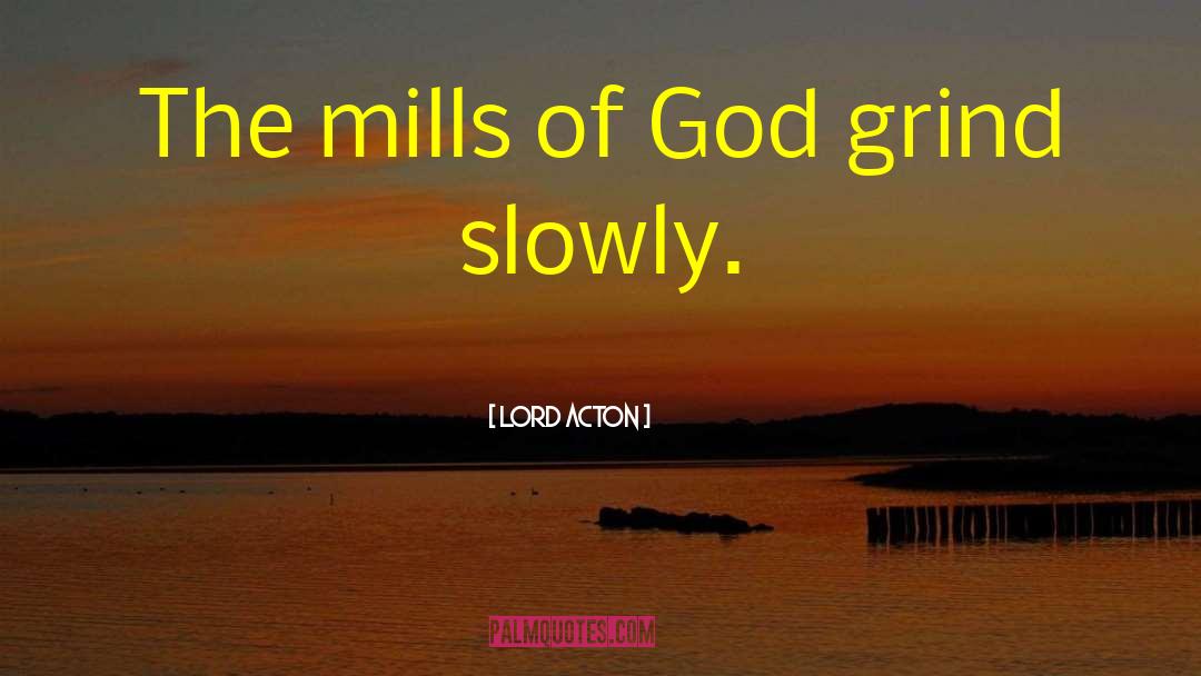 Lord Acton Quotes: The mills of God grind