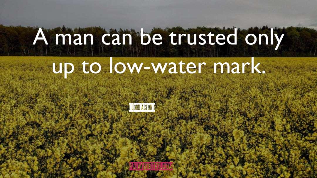 Lord Acton Quotes: A man can be trusted