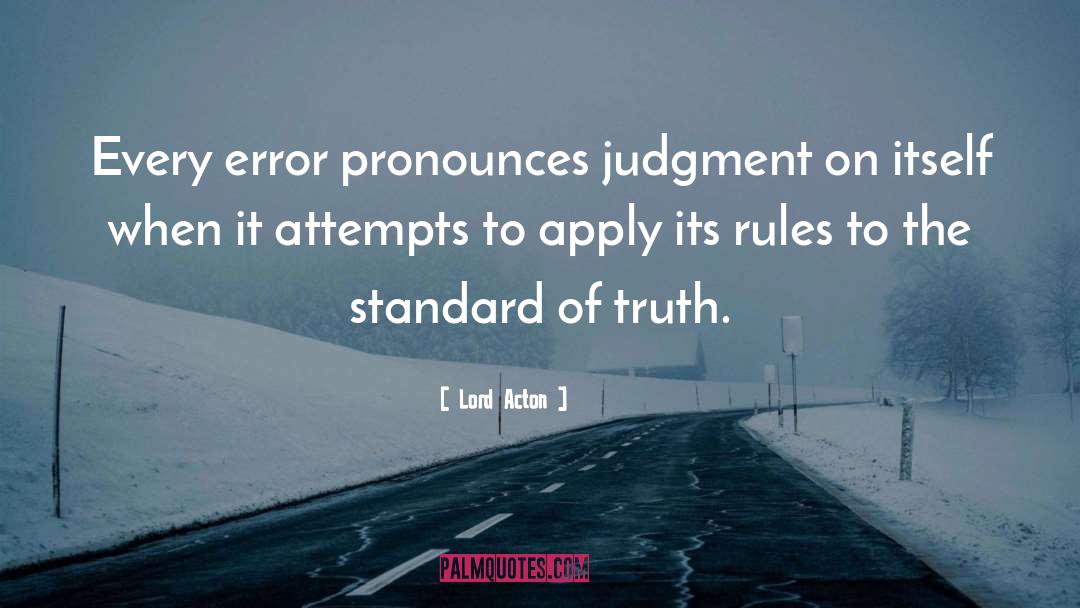 Lord Acton Quotes: Every error pronounces judgment on